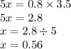 5x = 0.8 \times 3.5 \\ 5x = 2.8 \\ x = 2.8 \div 5 \\ x = 0.56