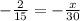 - \frac{2}{15} = - \frac{x}{30}