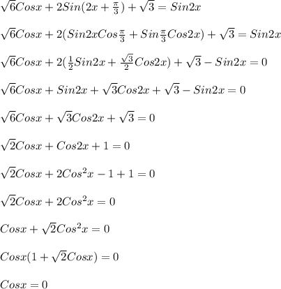 \sqrt{6}Cosx+2Sin(2x+ \frac{ \pi }{3})+ \sqrt{3}=Sin2x\\\\ \sqrt{6} Cosx+2(Sin2xCos \frac{ \pi }{3}+Sin \frac{ \pi }{3}Cos2x)+ \sqrt{3} =Sin2x\\\\ \sqrt{6}Cosx+2( \frac{1}{2} Sin2x+ \frac{ \sqrt{3} }{2}Cos2x)+ \sqrt{3}-Sin2x=0\\\\ \sqrt{6} Cosx+Sin2x+ \sqrt{3}Cos2x+ \sqrt{3}-Sin2x=0\\\\ \sqrt{6}Cosx+ \sqrt{3}Cos2x+ \sqrt{3} =0\\\\ \sqrt{2} Cosx+Cos2x+1=0\\\\ \sqrt{2}Cosx+2Cos ^{2}x-1+1=0\\\\ \sqrt{2} Cosx+2Cos ^{2}x=0\\\\Cosx+ \sqrt{2} Cos ^{2} x =0 \\\\ Cosx(1+ \sqrt{2} Cosx)=0 \\\\Cosx=0