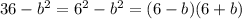 36 - {b}^{2} = {6}^{2} - {b}^{2} = (6 - b)(6 + b)