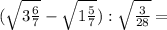 (\sqrt{3\frac{6}{7}}-\sqrt{1\frac{5}{7}}):\sqrt{\frac{3}{28}}=