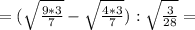 =(\sqrt{\frac{9*3}{7}}-\sqrt{\frac{4*3}{7}}):\sqrt{\frac{3}{28}}=