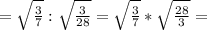 =\sqrt{\frac{3}{7}}:\sqrt{\frac{3}{28}}=\sqrt{\frac{3}{7}}*\sqrt{\frac{28}{3}}=