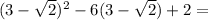 (3- \sqrt{2}) ^{2} -6(3- \sqrt{2} )+2=