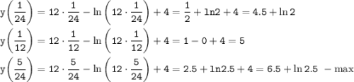 \tt y\bigg(\dfrac{1}{24}\bigg)=12\cdot\dfrac{1}{24} -\ln\bigg(12\cdot\dfrac{1}{24}\bigg)+4=\dfrac{1}{2} +ln2+4=4.5+\ln2\\ \\ y\bigg(\dfrac{1}{12}\bigg)=12\cdot\dfrac{1}{12} -\ln\bigg(12\cdot\dfrac{1}{12}\bigg)+4=1-0+4=5\\ \\ y\bigg(\dfrac{5}{24}\bigg)=12\cdot\dfrac{5}{24} -\ln\bigg(12\cdot\dfrac{5}{24}\bigg)+4=2.5 +ln2.5+4=6.5+\ln2.5~-\max