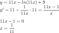 y=11x-ln(11x)+9\\ y'=11-\dfrac{1}{11x}\cdot 11=\dfrac{11x-1}{x} \\ \\ 11x-1=0\\ x=\dfrac{1}{11}