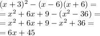 {(x + 3})^{2} - (x - 6)(x + 6) = \\ = {x}^{2} + 6x + 9 - ( {x}^{2} - 36) = \\ = {x}^{2} + 6x + 9 - {x}^{2} + 36 = \\ = 6x + 45