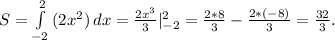 S= \int\limits^2_{-2} {(2x^2)} \, dx = \frac{2x^3}{3} |_{-2}^2= \frac{2*8}{3} - \frac{2*(-8)}{3} = \frac{32}{3} .