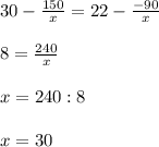 30 - \frac{150}{x} =22- \frac{-90}{x} \\\\&#10;8= \frac{240}{x} \\\\&#10;x = 240 : 8\\\\&#10;x = 30