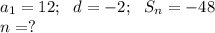 a_1=12; \ \ d=-2; \ \ S_n=-48 \\ n=?