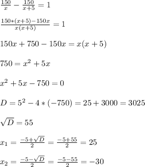 \frac{150}{x} -\frac{150}{x+5} = 1 \\ \\ \frac{150*(x+5)-150x}{x(x+5)} =1 \\ \\ 150x+750-150x= x(x+5)\\ \\ 750= x^{2} +5x\\ \\ x^{2} +5x-750=0\\ \\ D= 5^{2} -4*(-750)= 25+3000= 3025\\ \\ \sqrt{D}= 55\\ \\ x_{1} = \frac{-5+\sqrt{D} }{2} = \frac{-5+55}{2}= 25\\ \\ x_{2}= \frac{-5-\sqrt{D} }{2}= \frac{-5-55}{2} = -30