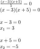 \frac{(x-3)(x+5)}{5}=0 \\ (x-3)(x+5)=0 \\ \\ x-3=0\\ x_1=3 \\ \\ x+5=0\\ x_2=-5