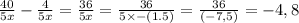 \frac{40 }{5x} - \frac{4}{5x} = \frac{36}{5x} = \frac{36}{5 \times - (1.5)} = \frac{36}{( -7,5)} = - 4,8