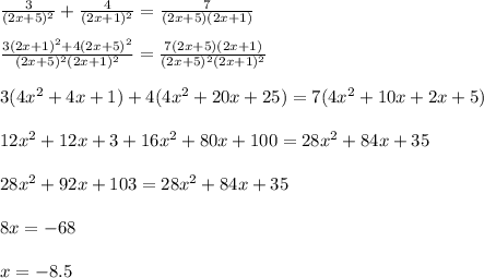 \frac{3}{(2x+5)^2} + \frac{4}{(2x+1)^2} = \frac{7}{(2x+5)(2x+1)} \\ \\ \frac{3(2x+1)^2+4(2x+5)^2}{(2x+5)^2(2x+1)^2} = \frac{7(2x+5)(2x+1)}{(2x+5)^2(2x+1)^2} \\ \\ 3(4x^2+4x+1)+4(4x^2+20x+25)=7(4x^2+10x+2x+5) \\ \\ 12x^2+12x+3+16x^2+80x+100=28x^2+84x+35 \\ \\ 28x^2+92x+103=28x^2+84x+35 \\ \\ 8x=-68 \\ \\ x=-8.5