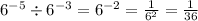 {6}^{ - 5} \div {6}^{ - 3} = {6}^{ - 2} = \frac{1}{ {6}^{2} } = \frac{1}{36}