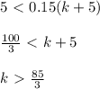 5\ \textless \ 0.15(k+5)\\ \\ \frac{100}{3} \ \textless \ k+5\\ \\ k\ \textgreater \ \frac{85}{3}