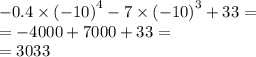 - 0.4 \times {( - 10)}^{4} - 7 \times {( - 10)}^{3} + 33 = \\ = - 4000 + 7000 + 33 = \\ = 3033