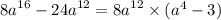 {8a}^{16} - {24a}^{ 12} = {8a}^{12} \times ( {a}^{4} - 3)