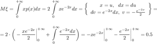 M\xi =\displaystyle \int\limits^{+\infty}_0 x p(x)dx=2\int\limits^{+\infty}_0 xe^{-2x}dx= \left\{\begin{array}{ccc}x=u,~~ dx=du\\ dv=e^{-2x}dx,~ v=- \frac{e^{-2x}}{2} \end{array}\right\}= \\ \\ \\ =2\cdot \bigg(- \frac{xe^{-2x}}{2}\bigg|^{+\infty}_0+\int\limits^{+\infty}_0 \frac{e^{-2x}dx}{2} \bigg)=-xe^{-2x}\bigg|^{+\infty}_0- \frac{e^{-2x}}{2} \bigg|^{+\infty}_0=0.5