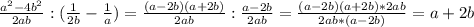 \frac{ a^{2} - 4b^{2} }{2ab} : ( \frac{1}{2b} - \frac{1}{a})= \frac{(a-2b)(a+2b)}{2ab} : \frac{a-2b}{2ab}= \frac{(a-2b)(a+2b)*2ab}{2ab*(a-2b)}=a+2b