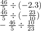 \frac{46}{5} \div ( - 2.3) \\ \frac{46}{5} \div ( - \frac{23}{10} ) \\ - \frac{46}{5} \div \frac{10}{23}