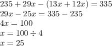 235 + 29x - (13x + 12x) = 335 \\ 29x - 25x = 335 - 235 \\ 4x = 100 \\ x = 100 \div 4 \\ x = 25