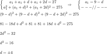 \displaystyle \left \{ {{a_1+a_1+d+a_1+2d=27} \atop {a_1^2+(a_1+d)^2+(a_1+2d)^2=275}} \right. ~~\Rightarrow~~~ \left \{ {{a_1=9-d} \atop {---//---}} \right. \\ \\ (9-d)^2+(9-d+d)^2+(9-d+2d)^2=275\\ \\ 81-18d+d^2+81+81+18d+d^2=275\\ \\ 2d^2=32\\ \\ d^2=16\\ \\ d=\pm4