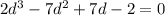 2d^3 - 7d^2 + 7d - 2 = 0