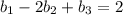 b_1 - 2b_2 + b_3 = 2