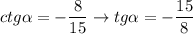 \displaystyle ctg \alpha = - \frac{8}{15} \rightarrow tg \alpha= - \frac{15}{8}