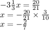 - 3 \frac{1}{3} x = \frac{20}{21} \\ x = - \frac{20}{21} \times \frac{3}{10} \\ x = - \frac{2}{7}