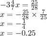 - 3 \frac{4}{7} x = \frac{25}{28} \\ x = - \frac{25}{28} \times \frac{7}{25} \\ x = - \frac{1}{4} \\ x = - 0.25