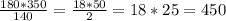 \frac{180*350}{140} = \frac{18*50}{2} =18*25=450