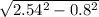 \sqrt{ 2.54^{2} - 0.8^{2} }