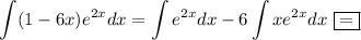 \displaystyle \int(1-6x)e^{2x}dx=\int e^{2x}dx-6\int xe^{2x}dx~\boxed{=}