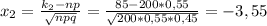 x_{2}= \frac{k _{2}-np }{ \sqrt{npq} } = \frac{85-200*0,55}{\sqrt{200*0,55*0,45}}= -3,55