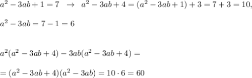 a^2-3ab+1=7\; \; \to \; \; a^2-3ab+4=(a^2-3ab+1)+3=7+3=10,\\\\a^2-3ab=7-1=6\\\\\\a^2(a^2-3ab+4)-3ab(a^2-3ab+4)=\\\\=(a^2-3ab+4)(a^2-3ab)=10\cdot 6=60