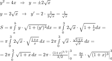 y^2=4x\; \; \Rightarrow \; \; y=\pm 2\sqrt{x}\\\\y=2\sqrt{x}\; \; \to \; \; y'=2\cdot \frac{1}{2\sqrt{x}}=\frac{1}{\sqrt{x}}\\\\S=\pi \int\limits^{b}_{a}\, y\cdot \sqrt{1+(y')^2}dx=\pi \int\limits^3_0\, 2\sqrt{x}\cdot \sqrt{1+\frac{1}{x}}dx=\\\\=\pi \int\limits^3_0\, 2\sqrt{x}\cdot \sqrt{ \frac{1+x}{x}}\, dx=2\pi \int\limits^3_0\, \sqrt{x}\cdot \frac{\sqrt{1+x}}{\sqrt{x}}\, dx=\\\\=2\pi \int\limits^3_0\, \sqrt{1+x}\, dx=2\pi \cdot \frac{(1+x)^{3/2}}{3/2}\Big |_0^3=\frac{4\pi }{3}\cdot \sqrt{(1+x)^3}\Big |_0^3