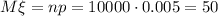 M\xi=np=10000\cdot 0.005=50