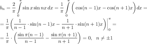 b_n= \displaystyle \frac{2}{ \pi } \int\limits^{\pi}_0 {\sin x\sin nx} \, dx = \frac{1}{ \pi } \int\limits^{\pi}_0\bigg(\cos(n-1)x-\cos(n+1)x\bigg)dx=\\ \\ = \frac{1}{ \pi } \bigg( \frac{1}{n-1}\cdot \sin(n-1)x- \frac{1}{n+1}\cdot \sin(n+1)x\bigg)\bigg|^{ \pi } _0=\\ \\ = \frac{1}{ \pi } \cdot \bigg( \frac{\sin \pi (n-1)}{n-1} - \frac{\sin \pi (n+1)}{n+1} \bigg)=0,~~ n\ne\pm1