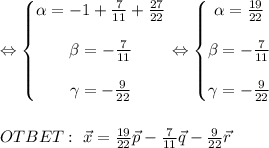 \Leftrightarrow \left\{\begin{matrix}&#10; \alpha =-1+\frac{7 }{11} + \frac{27}{22} \\ \\ \beta= -\frac{7 }{11} &#10; \\ \\\gamma=- \frac{9}{22} &#10;\end{matrix}\right. \Leftrightarrow \left\{\begin{matrix}&#10; \alpha = \frac{19}{22} \\ \\ \beta= -\frac{7 }{11} &#10;\\ \\ \gamma=- \frac{9}{22} &#10;\end{matrix}\right. \\ \\ \\ OTBET: \ \vec{x}= \frac{19}{22}\vec{p} -\frac{7 }{11} \vec{q}- \frac{9}{22} \vec{r}