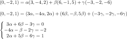 (0,-2,1)= \alpha (3,-4,2)+ \beta (6,-1,5)+\gamma (-3,-2,-6) \\ \\ (0,-2,1)= (3\alpha ,-4\alpha ,2\alpha )+ (6\beta,-\beta,5\beta)+ (-3\gamma,-2\gamma,-6\gamma) \\ \\ \left\{\begin{matrix} 3 \alpha +6 \beta -3\gamma=0&#10;\\-4 \alpha - \beta -2 \gamma=-2&#10;\\ 2 \alpha +5 \beta -6\gamma=1&#10;&#10;\end{matrix}\right. \\ \\