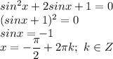 sin^2x+2sinx+1=0 \\ (sinx+1)^2=0 \\ sinx=-1 \\ x= -\dfrac{ \pi }{2}+2 \pi k; \ k \in Z