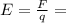 E= \frac{F}{q} =