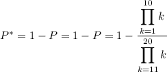 P^*=1-P=1-P= 1-\dfrac{\displaystyle\prod_{k=1}^{10}k}{\displaystyle\prod_{k=11}^{20}k}