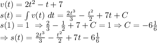 v(t) = 2t^2-t+7\\&#10;s(t)= \int v(t)\ dt= \frac{2t^3}{3} -\frac{t^2}{2}+7t+C\\&#10;s(1)=1\ \Rightarrow \frac{2}{3} -\frac{1}{2}+7+C = 1 \Rightarrow C=-6 \frac{1}{6} \\&#10;\Rightarrow s(t)=\frac{2t^3}{3} -\frac{t^2}{2}+7t-6 \frac{1}{6}