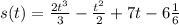 s(t)=\frac{2t^3}{3} -\frac{t^2}{2}+7t-6 \frac{1}{6}