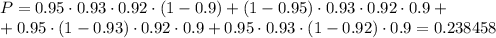 P=0.95\cdot0.93\cdot 0.92\cdot(1-0.9)+(1-0.95)\cdot0.93\cdot0.92\cdot0.9+\\ +0.95\cdot(1-0.93)\cdot 0.92\cdot 0.9+0.95\cdot 0.93\cdot(1-0.92)\cdot 0.9=0.238458