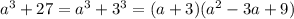 a^3+27=a^3+3^3=(a+3)(a^2-3a+9) \\ \\