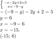 \left \{ {{-x-2y+2=5} \atop {x=-9-y}} \right. \\ &#10;- (-9-y)-2y+2=5 \\ &#10;y = 6 \\&#10;x = -9 - 6 \\ &#10;x = -15.&#10;&#10;(-15; 6)